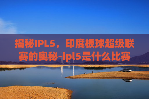 揭秘IPL5,印度板球超级联赛的奥秘-ipl5是什么比赛含金量 揭秘IPL5,印度板球超级联赛的奥秘-ipl5是什么比赛含金量