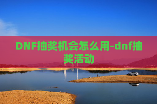 DNF抽奖机会怎么用-dnf抽奖活动