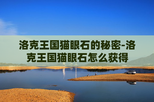 洛克王国猫眼石的秘密-洛克王国猫眼石怎么获得 洛克王国猫眼石的秘密-洛克王国猫眼石怎么获得