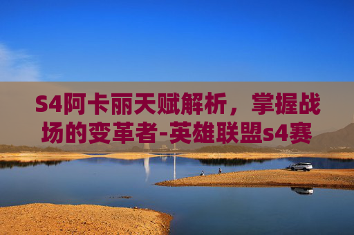 S4阿卡丽天赋解析,掌握战场的变革者-英雄联盟s4赛季阿卡丽天赋符文 S4阿卡丽天赋解析,掌握战场的变革者-英雄联盟s4赛季阿卡丽天赋符文