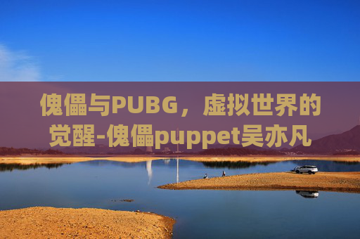 傀儡与PUBG，虚拟世界的觉醒-傀儡puppet吴亦凡