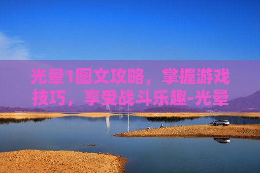光晕1图文攻略,掌握游戏技巧,享受战斗乐趣-光晕1攻略超详细图文攻略 光晕1图文攻略,掌握游戏技巧,享受战斗乐趣-光晕1攻略超详细图文攻略