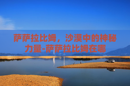 萨萨拉比姆，沙漠中的神秘力量-萨萨拉比姆在哪