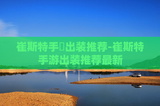 崔斯特手遊出装推荐-崔斯特手游出装推荐最新 崔斯特手遊出装推荐-崔斯特手游出装推荐最新