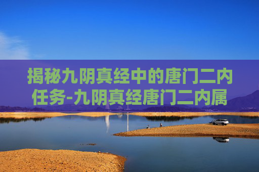 揭秘九阴真经中的唐门二内任务-九阴真经唐门二内属性 揭秘九阴真经中的唐门二内任务-九阴真经唐门二内属性