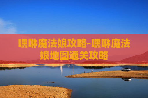 嘿咻魔法娘攻略-嘿咻魔法娘地图通关攻略 嘿咻魔法娘攻略-嘿咻魔法娘地图通关攻略