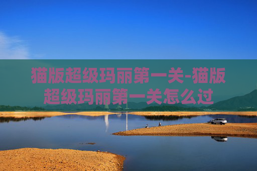 猫版超级玛丽第一关-猫版超级玛丽第一关怎么过 猫版超级玛丽第一关-猫版超级玛丽第一关怎么过