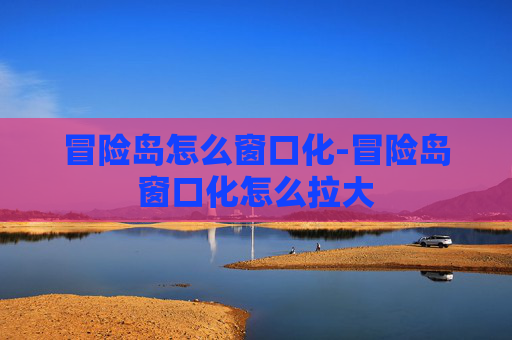冒险岛怎么窗口化-冒险岛窗口化怎么拉大 冒险岛怎么窗口化-冒险岛窗口化怎么拉大
