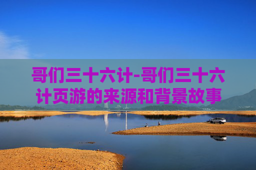 哥们三十六计-哥们三十六计页游的来源和背景故事 哥们三十六计-哥们三十六计页游的来源和背景故事