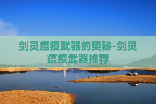 剑灵瘟疫武器的奥秘-剑灵瘟疫武器推荐 剑灵瘟疫武器的奥秘-剑灵瘟疫武器推荐