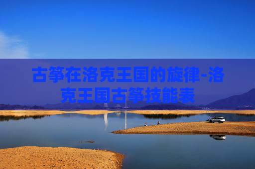 古筝在洛克王国的旋律-洛克王国古筝技能表 古筝在洛克王国的旋律-洛克王国古筝技能表