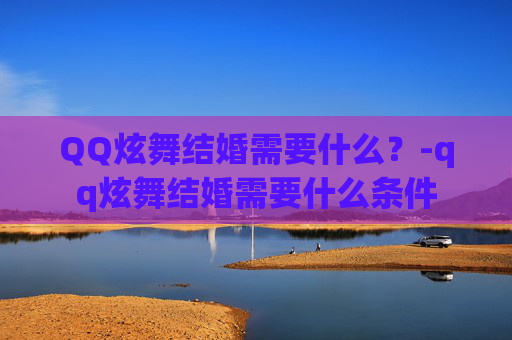 QQ炫舞结婚需要什么?-qq炫舞结婚需要什么条件 QQ炫舞结婚需要什么?-qq炫舞结婚需要什么条件