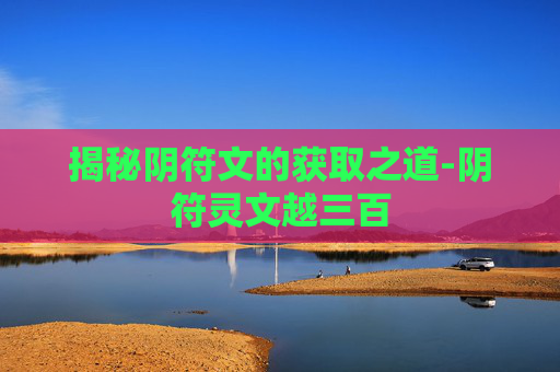 揭秘阴符文的获取之道-阴符灵文越三百 揭秘阴符文的获取之道-阴符灵文越三百