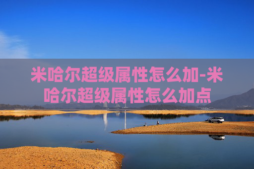 米哈尔超级属性怎么加-米哈尔超级属性怎么加点 米哈尔超级属性怎么加-米哈尔超级属性怎么加点