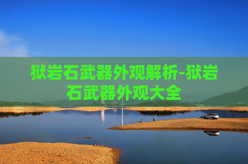 狱岩石武器外观解析-狱岩石武器外观大全 狱岩石武器外观解析-狱岩石武器外观大全