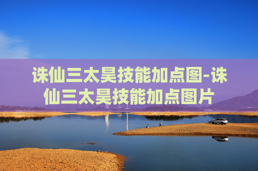 诛仙三太昊技能加点图-诛仙三太昊技能加点图片 诛仙三太昊技能加点图-诛仙三太昊技能加点图片