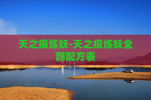 天之痕炼妖-天之痕炼妖全部配方表 天之痕炼妖-天之痕炼妖全部配方表