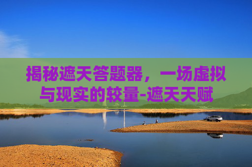 揭秘遮天答题器,一场虚拟与现实的较量-遮天天赋 揭秘遮天答题器,一场虚拟与现实的较量-遮天天赋