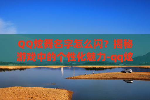 QQ炫舞名字怎么闪?揭秘游戏中的个性化魅力-qq炫舞名字闪光字体怎么弄的 QQ炫舞名字怎么闪?揭秘游戏中的个性化魅力-qq炫舞名字闪光字体怎么弄的