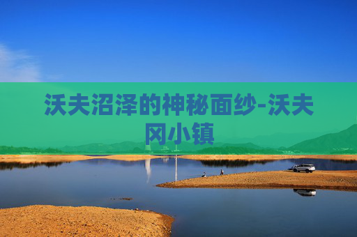 沃夫沼泽的神秘面纱-沃夫冈小镇 沃夫沼泽的神秘面纱-沃夫冈小镇