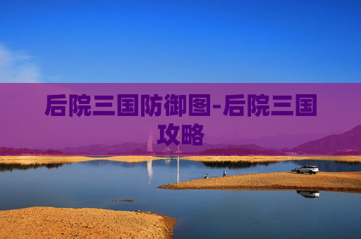 后院三国防御图-后院三国攻略 后院三国防御图-后院三国攻略