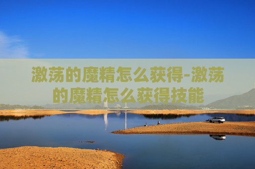 激荡的魔精怎么获得-激荡的魔精怎么获得技能 激荡的魔精怎么获得-激荡的魔精怎么获得技能