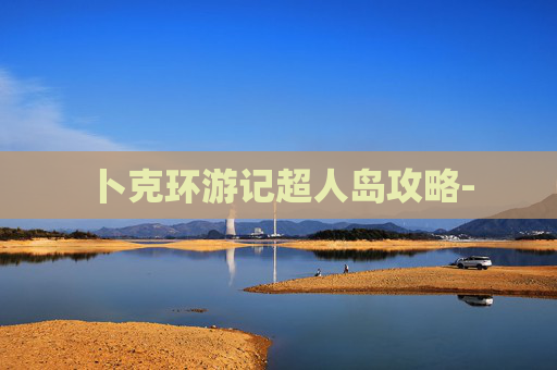 卜克环游记超人岛攻略- 卜克环游记超人岛攻略-