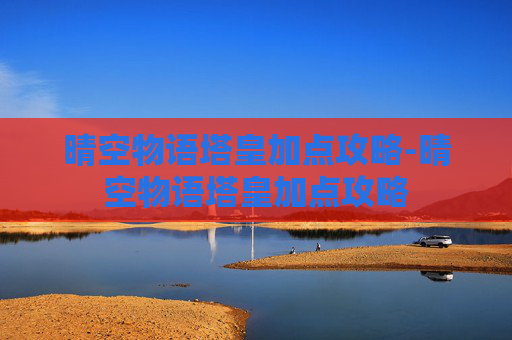 晴空物语塔皇加点攻略-晴空物语塔皇加点攻略 晴空物语塔皇加点攻略-晴空物语塔皇加点攻略