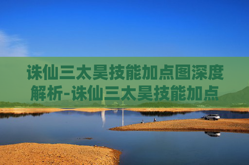 诛仙三太昊技能加点图深度解析-诛仙三太昊技能加点图片 诛仙三太昊技能加点图深度解析-诛仙三太昊技能加点图片