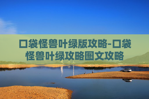 口袋怪兽叶绿版攻略-口袋怪兽叶绿攻略图文攻略 口袋怪兽叶绿版攻略-口袋怪兽叶绿攻略图文攻略