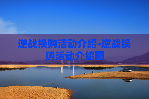 逆战换购活动介绍-逆战换购活动介绍图 逆战换购活动介绍-逆战换购活动介绍图