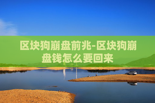 区块狗崩盘前兆-区块狗崩盘钱怎么要回来 区块狗崩盘前兆-区块狗崩盘钱怎么要回来