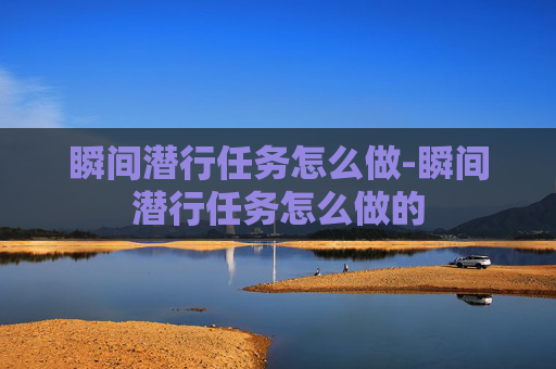 瞬间潜行任务怎么做-瞬间潜行任务怎么做的 瞬间潜行任务怎么做-瞬间潜行任务怎么做的