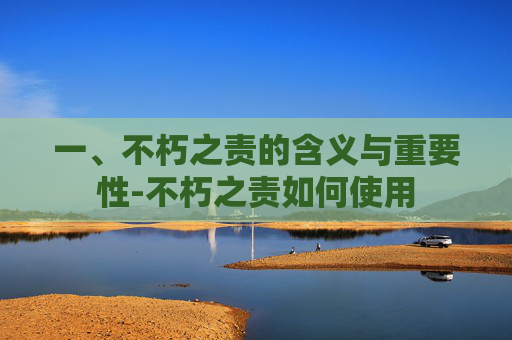 一、不朽之责的含义与重要性-不朽之责如何使用 一、不朽之责的含义与重要性-不朽之责如何使用