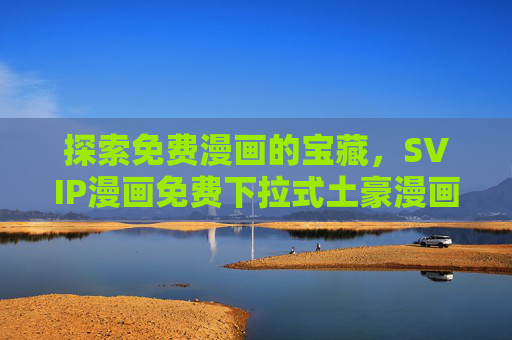 探索免费漫画的宝藏,SVIP漫画免费下拉式土豪漫画-SVIP漫画免费下拉式漫画 探索免费漫画的宝藏,SVIP漫画免费下拉式土豪漫画-SVIP漫画免费下拉式漫画