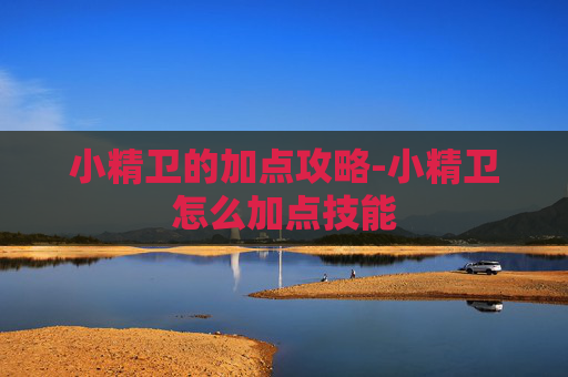 小精卫的加点攻略-小精卫怎么加点技能 小精卫的加点攻略-小精卫怎么加点技能