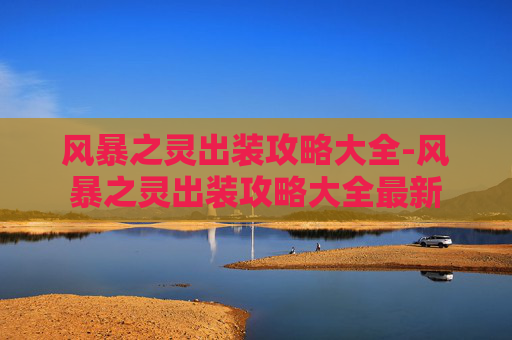 风暴之灵出装攻略大全-风暴之灵出装攻略大全最新 风暴之灵出装攻略大全-风暴之灵出装攻略大全最新