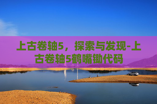 上古卷轴5,探索与发现-上古卷轴5鹤嘴锄代码 上古卷轴5,探索与发现-上古卷轴5鹤嘴锄代码