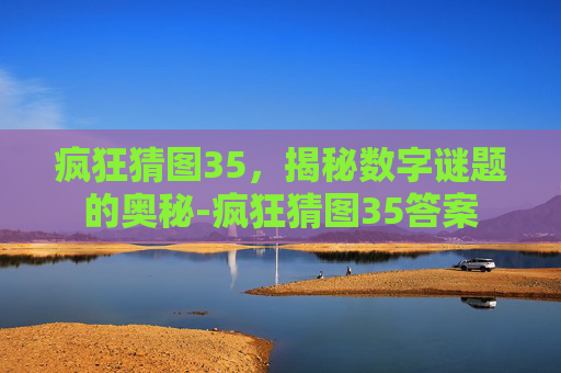 疯狂猜图35,揭秘数字谜题的奥秘-疯狂猜图35答案 疯狂猜图35,揭秘数字谜题的奥秘-疯狂猜图35答案