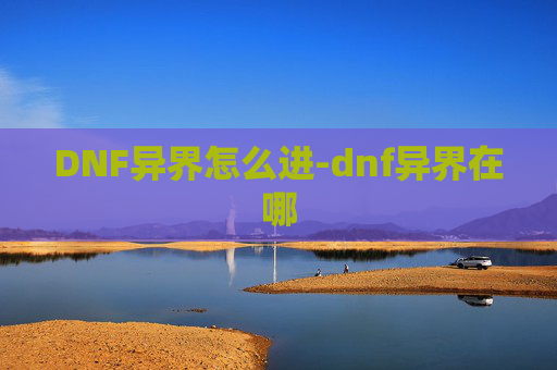 DNF异界怎么进-dnf异界在哪 DNF异界怎么进-dnf异界在哪