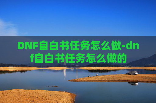 DNF自白书任务怎么做-dnf自白书任务怎么做的