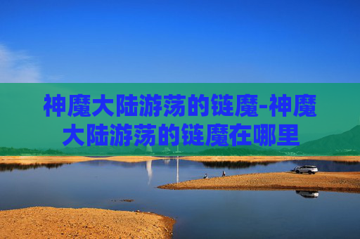 神魔大陆游荡的链魔-神魔大陆游荡的链魔在哪里