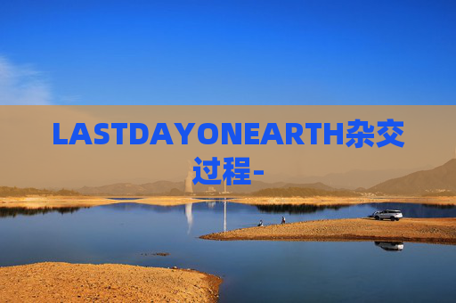 LASTDAYONEARTH杂交过程- LASTDAYONEARTH杂交过程-