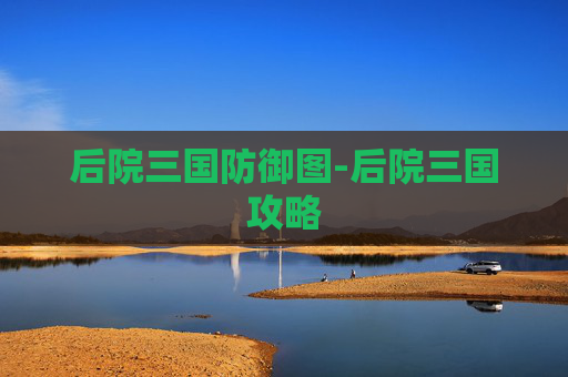 后院三国防御图-后院三国攻略 后院三国防御图-后院三国攻略