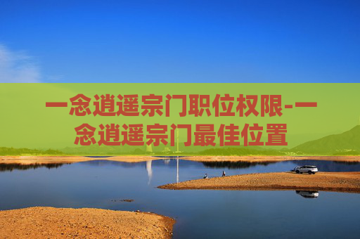 一念逍遥宗门职位权限-一念逍遥宗门最佳位置