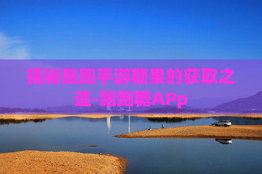 揭秘跑跑手游糖果的获取之道-跑跑糖APp 揭秘跑跑手游糖果的获取之道-跑跑糖APp