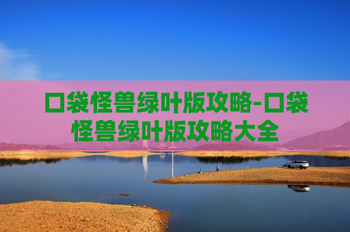 口袋怪兽绿叶版攻略-口袋怪兽绿叶版攻略大全 口袋怪兽绿叶版攻略-口袋怪兽绿叶版攻略大全