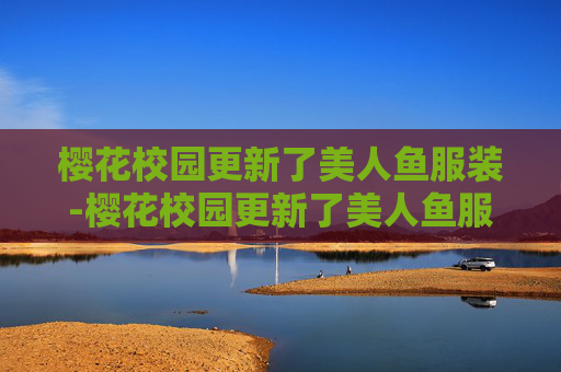 樱花校园更新了美人鱼服装-樱花校园更新了美人鱼服装下载 樱花校园更新了美人鱼服装-樱花校园更新了美人鱼服装下载