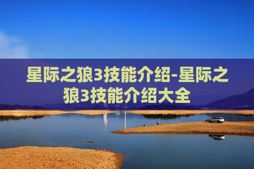 星际之狼3技能介绍-星际之狼3技能介绍大全 星际之狼3技能介绍-星际之狼3技能介绍大全