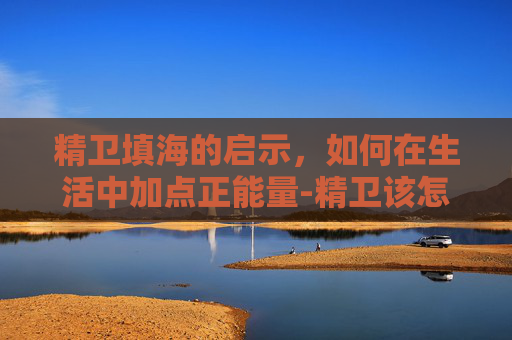 精卫填海的启示，如何在生活中加点正能量-精卫该怎么加点字
